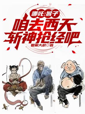 哪吒:猴子,咱去西天斩神抢经吧